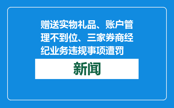 赠送实物礼品、账户管理不到位、三家券商经纪业务违规事项遭罚