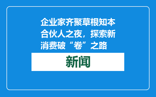 企业家齐聚草根知本合伙人之夜，探索新消费破“卷”之路