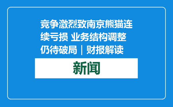 竞争激烈致南京熊猫连续亏损 业务结构调整仍待破局｜财报解读