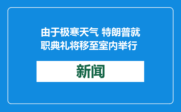 由于极寒天气 特朗普就职典礼将移至室内举行