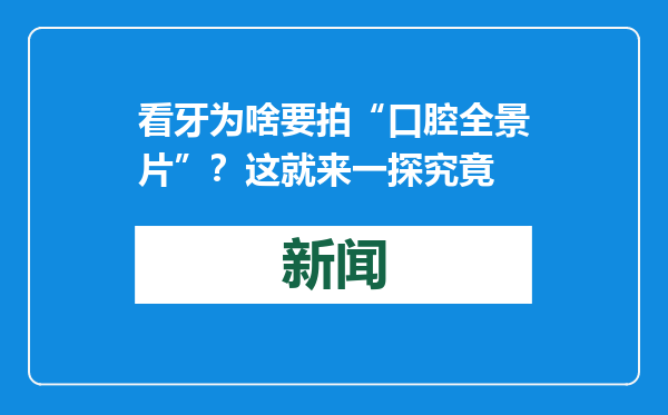 看牙为啥要拍“口腔全景片”？这就来一探究竟