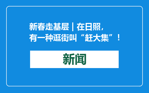 新春走基层 | 在日照，有一种逛街叫“赶大集”！