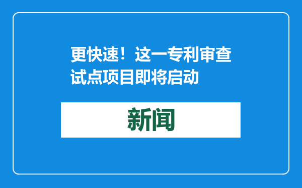 更快速！这一专利审查试点项目即将启动