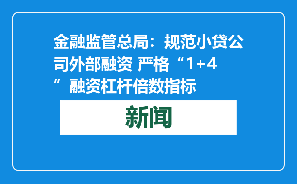 金融监管总局：规范小贷公司外部融资 严格“1+4”融资杠杆倍数指标