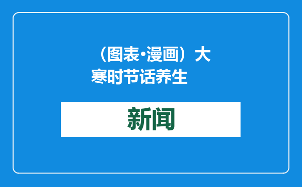（图表·漫画）大寒时节话养生
