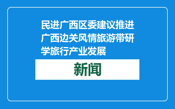 民进广西区委建议推进广西边关风情旅游带研学旅行产业发展