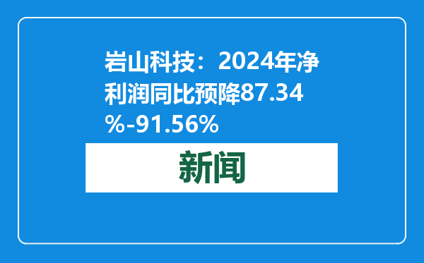 岩山科技：2024年净利润同比预降87.34%-91.56%