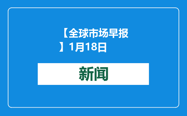 【全球市场早报】1月18日
