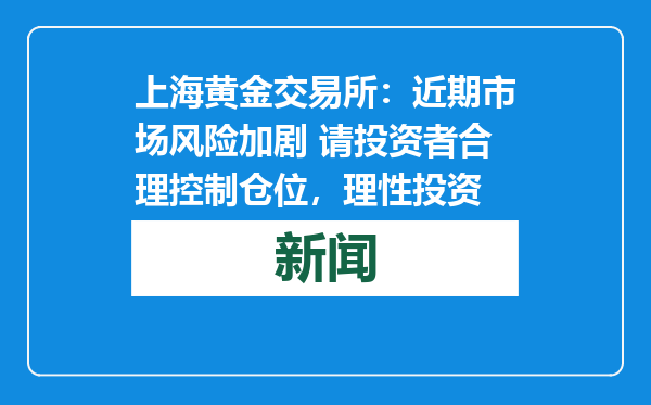 上海黄金交易所：近期市场风险加剧 请投资者合理控制仓位，理性投资