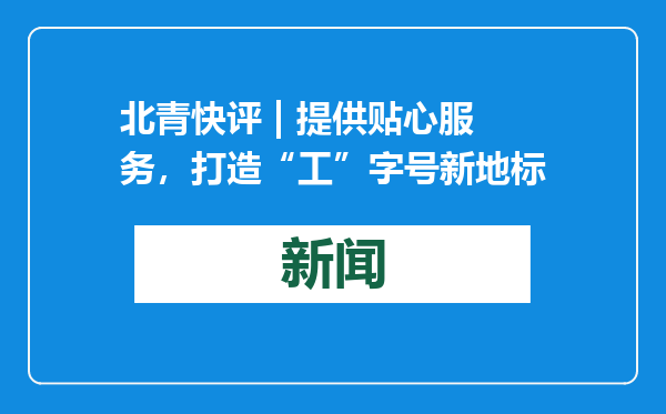 北青快评 | 提供贴心服务，打造“工”字号新地标