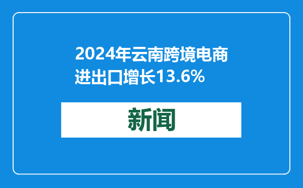2024年云南跨境电商进出口增长13.6%