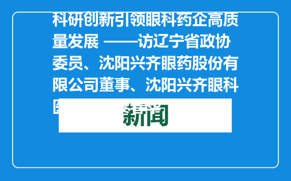 科研创新引领眼科药企高质量发展 ——访辽宁省政协委员、沈阳兴齐眼药股份有限公司董事、沈阳兴齐眼科医院院长黎春华