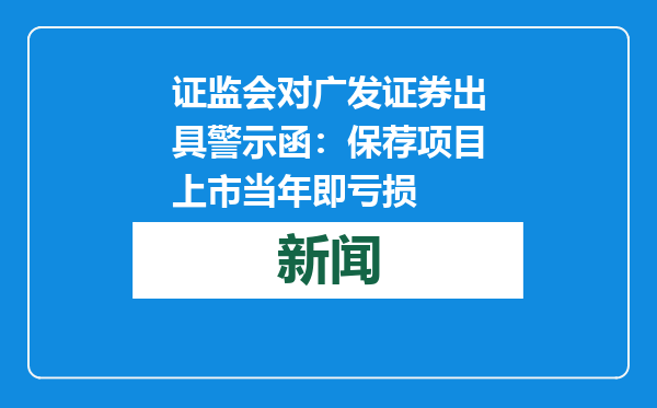 证监会对广发证券出具警示函：保荐项目上市当年即亏损