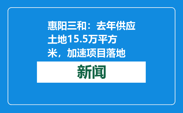 惠阳三和：去年供应土地15.5万平方米，加速项目落地