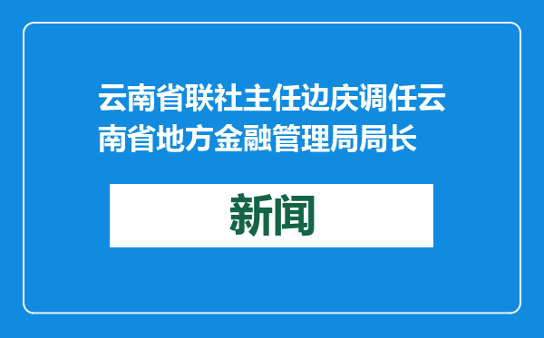 云南省联社主任边庆调任云南省地方金融管理局局长