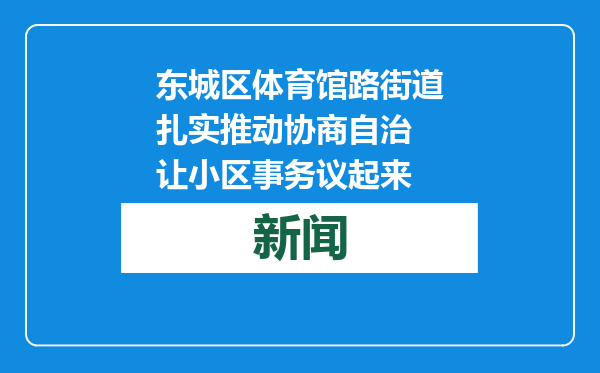 东城区体育馆路街道扎实推动协商自治 让小区事务议起来
