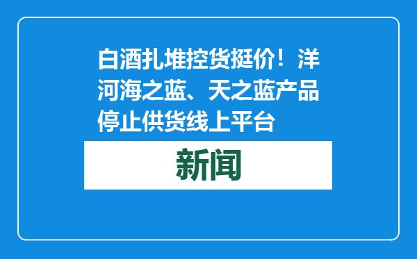 白酒扎堆控货挺价！洋河海之蓝、天之蓝产品停止供货线上平台