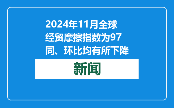2024年11月全球经贸摩擦指数为97 同、环比均有所下降