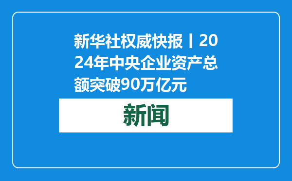 新华社权威快报丨2024年中央企业资产总额突破90万亿元