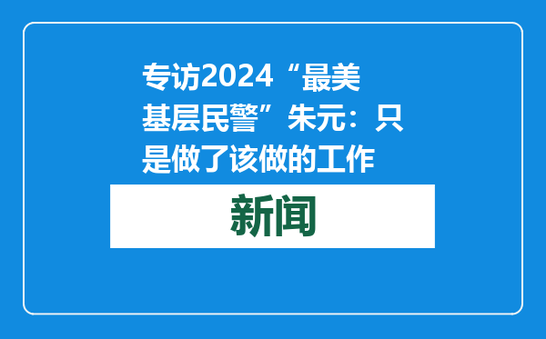 专访2024“最美基层民警”朱元：只是做了该做的工作