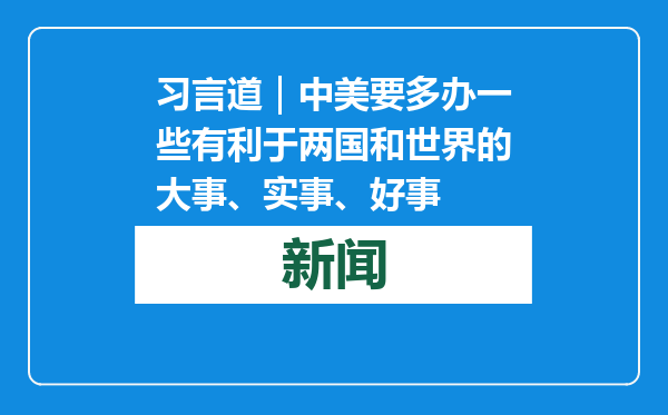 习言道｜中美要多办一些有利于两国和世界的大事、实事、好事