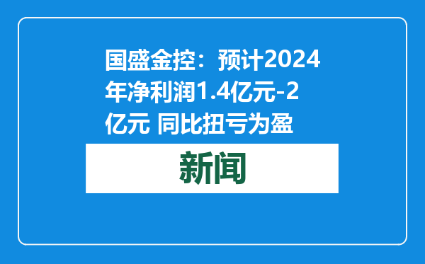 国盛金控：预计2024年净利润1.4亿元-2亿元 同比扭亏为盈