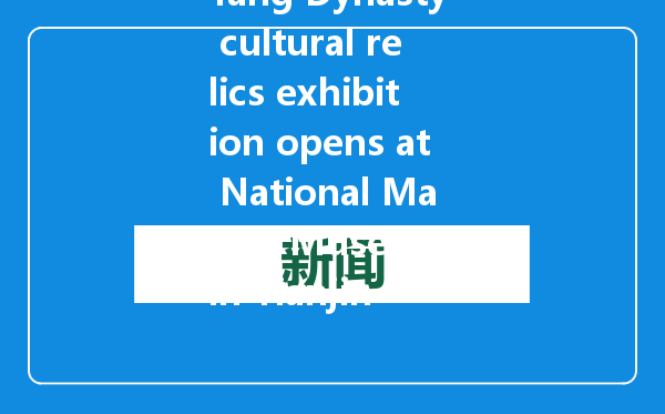 Tang Dynasty cultural relics exhibition opens at National Marine Museum in Tianjin