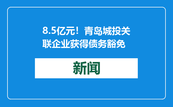 8.5亿元！青岛城投关联企业获得债务豁免