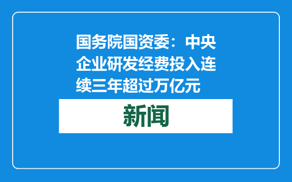 国务院国资委：中央企业研发经费投入连续三年超过万亿元