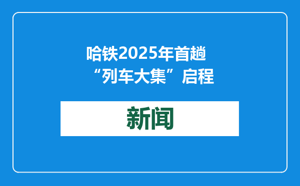 哈铁2025年首趟“列车大集”启程