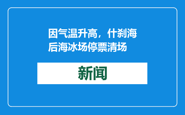 因气温升高，什刹海后海冰场停票清场