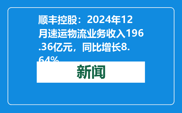 顺丰控股：2024年12月速运物流业务收入196.36亿元，同比增长8.64%