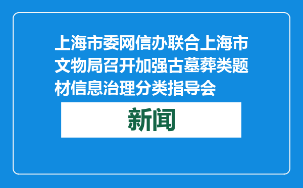 上海市委网信办联合上海市文物局召开加强古墓葬类题材信息治理分类指导会