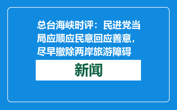 总台海峡时评：民进党当局应顺应民意回应善意，尽早撤除两岸旅游障碍