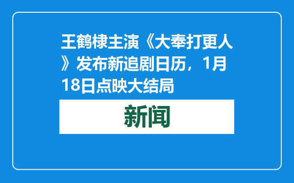 王鹤棣主演《大奉打更人》发布新追剧日历，1月18日点映大结局