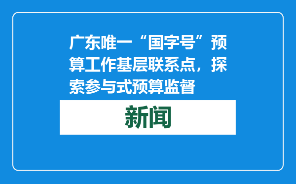 广东唯一“国字号”预算工作基层联系点，探索参与式预算监督