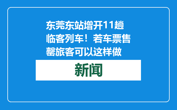 东莞东站增开11趟临客列车！若车票售罄旅客可以这样做
