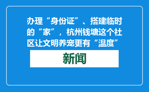 办理“身份证”、搭建临时的“家”，杭州钱塘这个社区让文明养宠更有“温度”