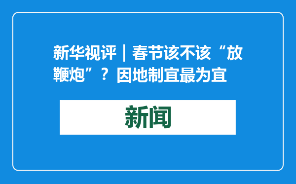 新华视评｜春节该不该“放鞭炮”？因地制宜最为宜