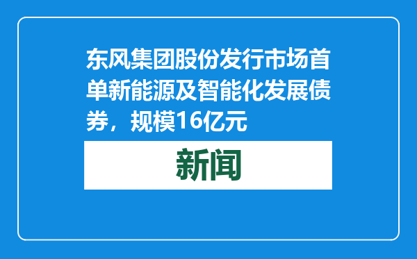 东风集团股份发行市场首单新能源及智能化发展债券，规模16亿元