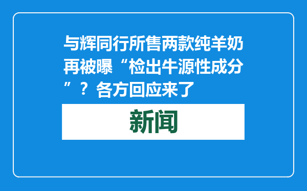 与辉同行所售两款纯羊奶再被曝“检出牛源性成分”？各方回应来了