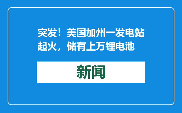 突发！美国加州一发电站起火，储有上万锂电池