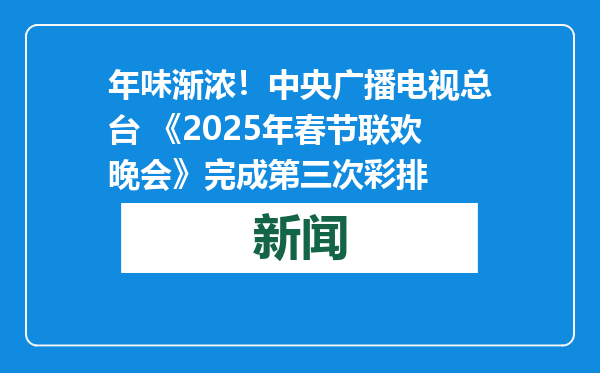 年味渐浓！中央广播电视总台 《2025年春节联欢晚会》完成第三次彩排