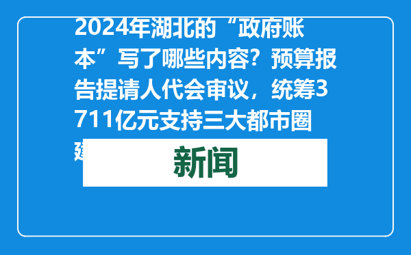 2024年湖北的“政府账本”写了哪些内容？预算报告提请人代会审议，统筹3711亿元支持三大都市圈建设