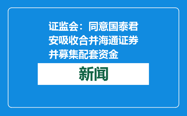 证监会：同意国泰君安吸收合并海通证券并募集配套资金