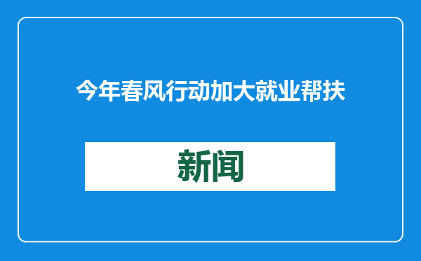 今年春风行动加大就业帮扶