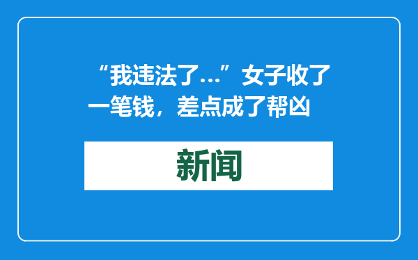 “我违法了…”女子收了一笔钱，差点成了帮凶