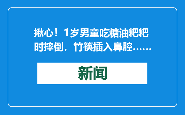 揪心！1岁男童吃糖油粑粑时摔倒，竹筷插入鼻腔……