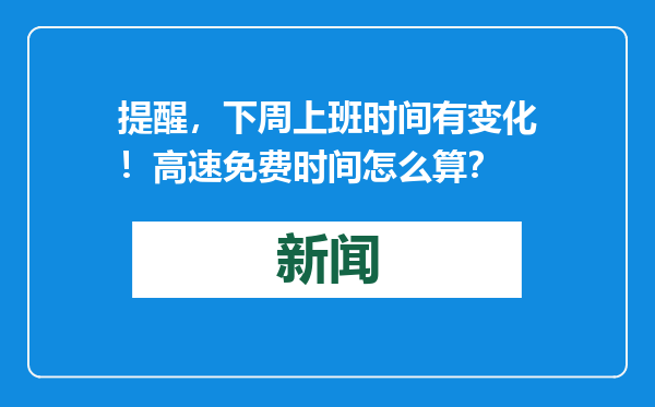 提醒，下周上班时间有变化！高速免费时间怎么算？