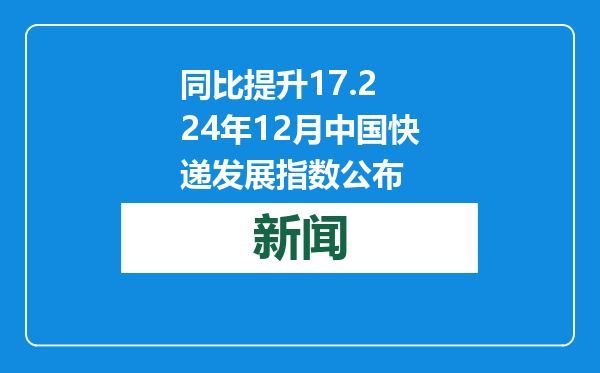 同比提升17.2 24年12月中国快递发展指数公布